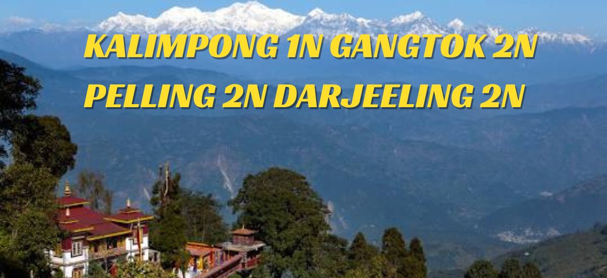 KALIMPONG 1N – GANGTOK 2N – PELLING 2N – DARJEELING 2N